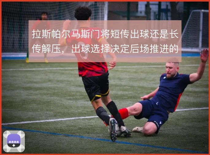 拉斯帕尔马斯门将短传出球还是长传解压,出球选择决定后场推进的层次
