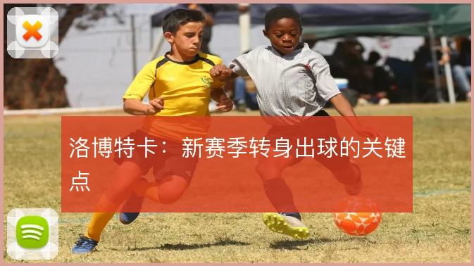 洛博特卡:新赛季转身出球的关键点