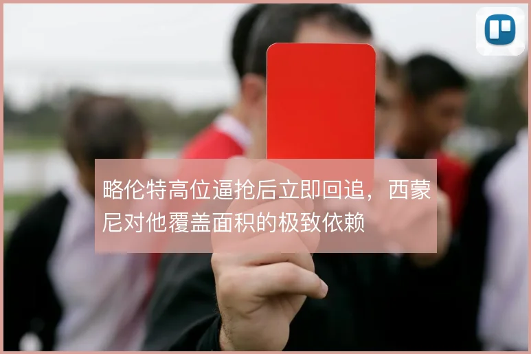 略伦特高位逼抢后立即回追，西蒙尼对他覆盖面积的极致依赖