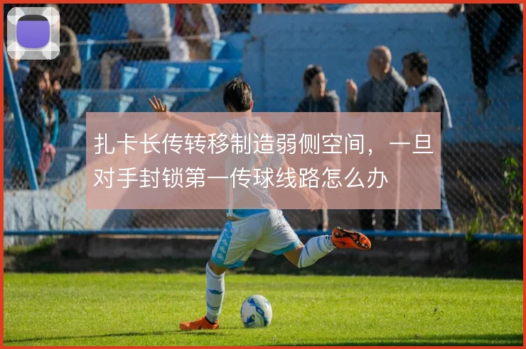 扎卡长传转移制造弱侧空间,一旦对手封锁第一传球线路怎么办