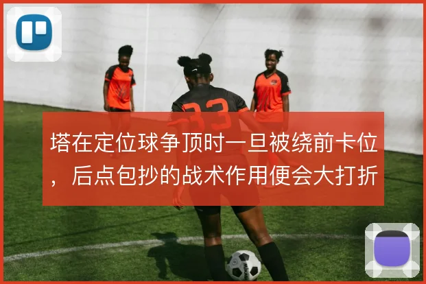 塔在定位球争顶时一旦被绕前卡位，后点包抄的战术作用便会大打折扣