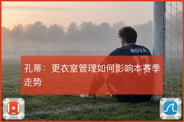 孔蒂：更衣室管理如何影响本赛季走势