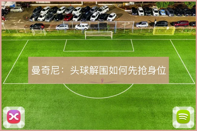 曼奇尼：头球解围如何先抢身位