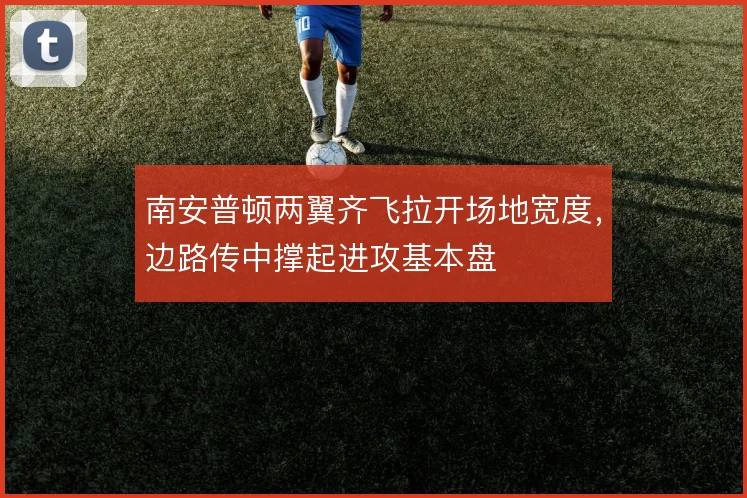 南安普顿两翼齐飞拉开场地宽度，边路传中撑起进攻基本盘