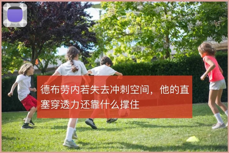 德布劳内若失去冲刺空间,他的直塞穿透力还靠什么撑住