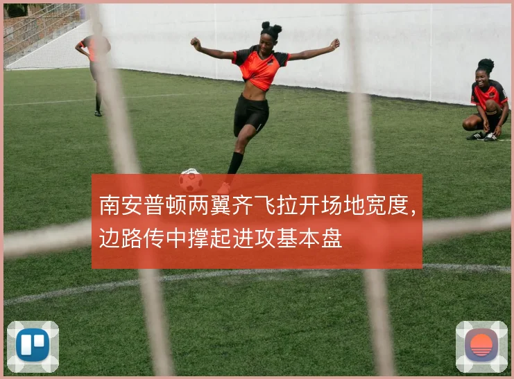 南安普顿两翼齐飞拉开场地宽度，边路传中撑起进攻基本盘