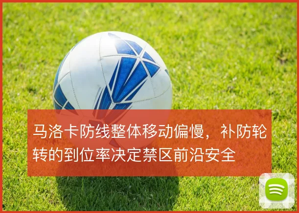 马洛卡防线整体移动偏慢,补防轮转的到位率决定禁区前沿安全