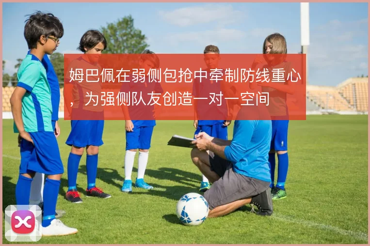 姆巴佩在弱侧包抢中牵制防线重心，为强侧队友创造一对一空间