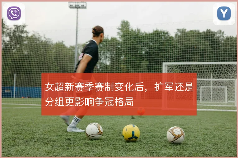 女超新赛季赛制变化后，扩军还是分组更影响争冠格局