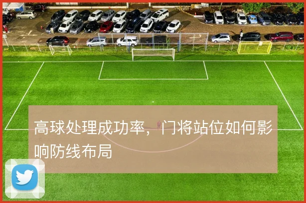 高球处理成功率，门将站位如何影响防线布局