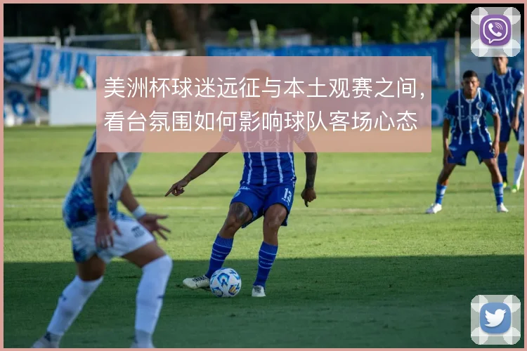 美洲杯球迷远征与本土观赛之间，看台氛围如何影响球队客场心态