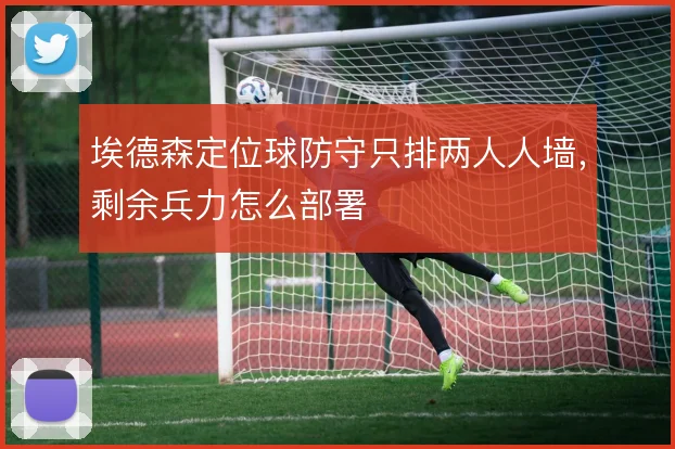 埃德森定位球防守只排两人人墙，剩余兵力怎么部署