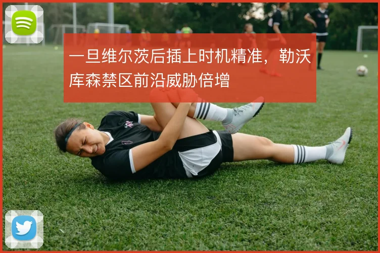 一旦维尔茨后插上时机精准，勒沃库森禁区前沿威胁倍增