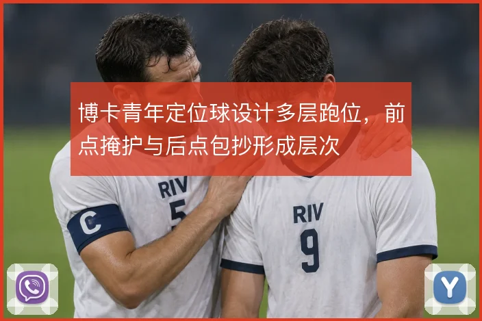 博卡青年定位球设计多层跑位，前点掩护与后点包抄形成层次