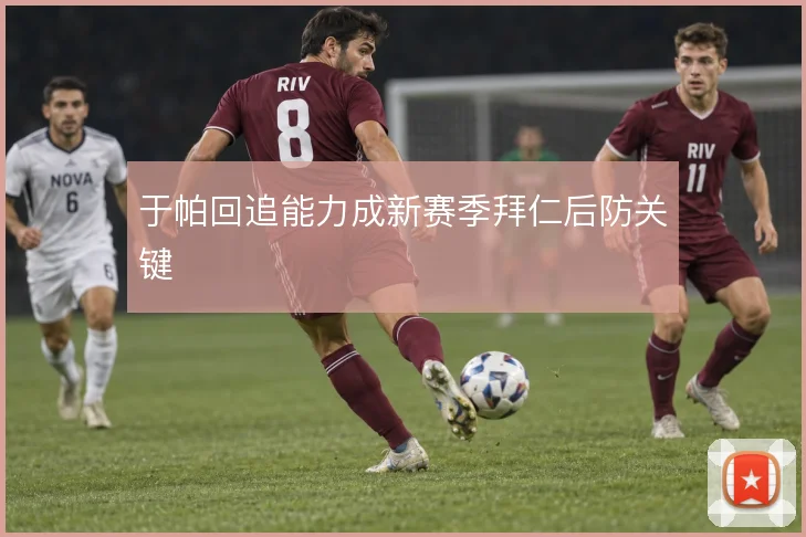 于帕回追能力成新赛季拜仁后防关键