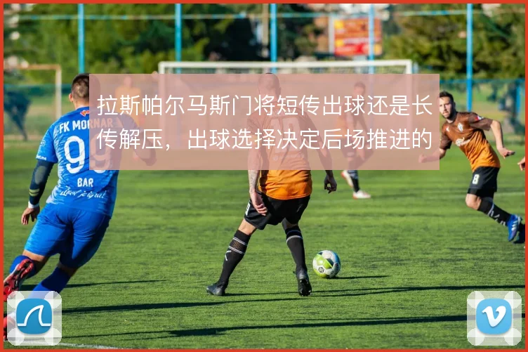拉斯帕尔马斯门将短传出球还是长传解压,出球选择决定后场推进的层次