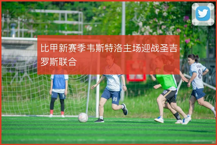 比甲新赛季韦斯特洛主场迎战圣吉罗斯联合