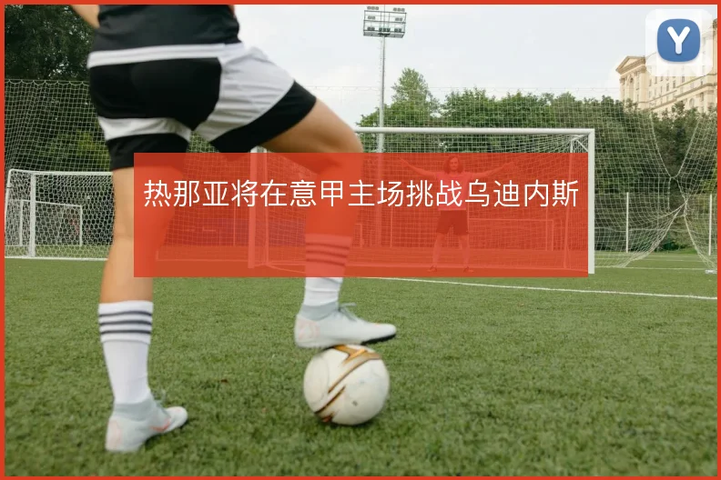 热那亚将在意甲主场挑战乌迪内斯
