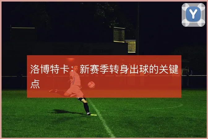 洛博特卡:新赛季转身出球的关键点