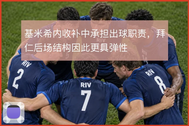 基米希内收补中承担出球职责,拜仁后场结构因此更具弹性