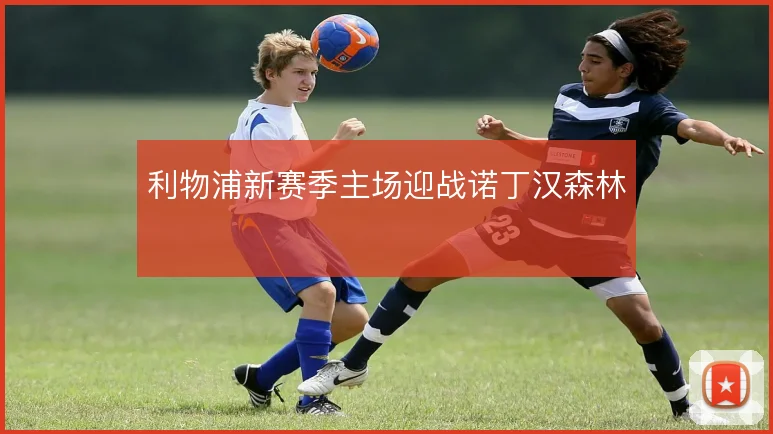 利物浦新赛季主场迎战诺丁汉森林