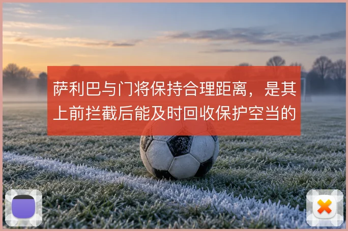 萨利巴与门将保持合理距离，是其上前拦截后能及时回收保护空当的关键