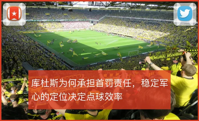 库杜斯为何承担首罚责任,稳定军心的定位决定点球效率