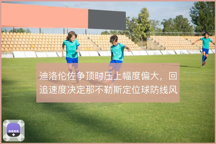 迪洛伦佐争顶时压上幅度偏大,回追速度决定那不勒斯定位球防线风险