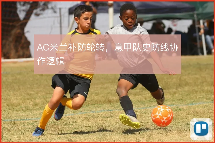 AC米兰补防轮转，意甲队史防线协作逻辑
