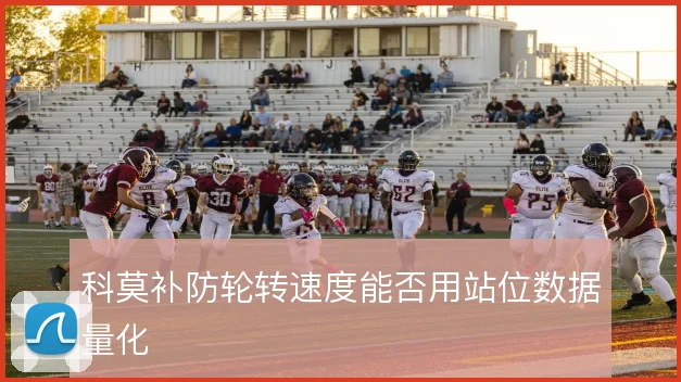 科莫补防轮转速度能否用站位数据量化