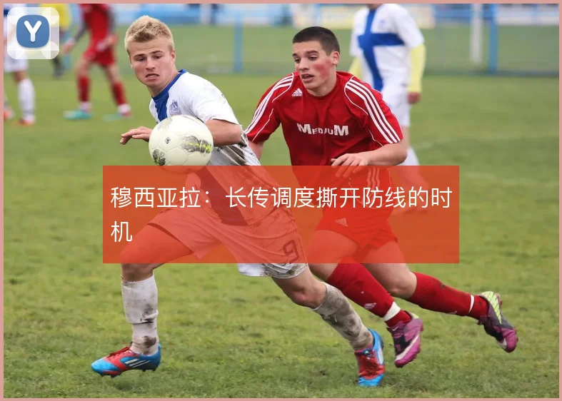 穆西亚拉：长传调度撕开防线的时机