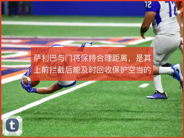 萨利巴与门将保持合理距离，是其上前拦截后能及时回收保护空当的关键