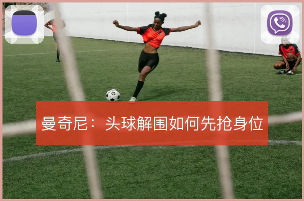 曼奇尼：头球解围如何先抢身位