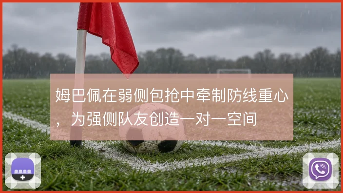 姆巴佩在弱侧包抢中牵制防线重心，为强侧队友创造一对一空间