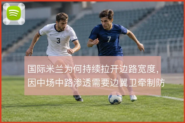 国际米兰为何持续拉开边路宽度,因中场中路渗透需要边翼卫牵制防线