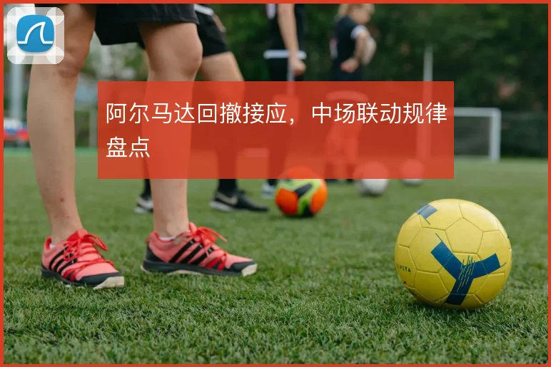 阿尔马达回撤接应,中场联动规律盘点