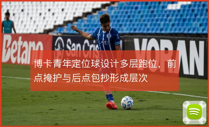 博卡青年定位球设计多层跑位，前点掩护与后点包抄形成层次