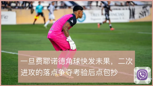 一旦费耶诺德角球快发未果，二次进攻的落点争夺考验后点包抄