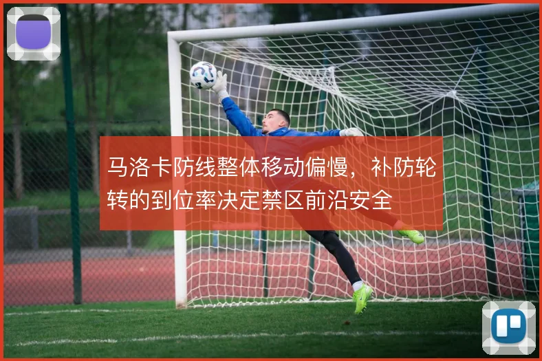 马洛卡防线整体移动偏慢,补防轮转的到位率决定禁区前沿安全
